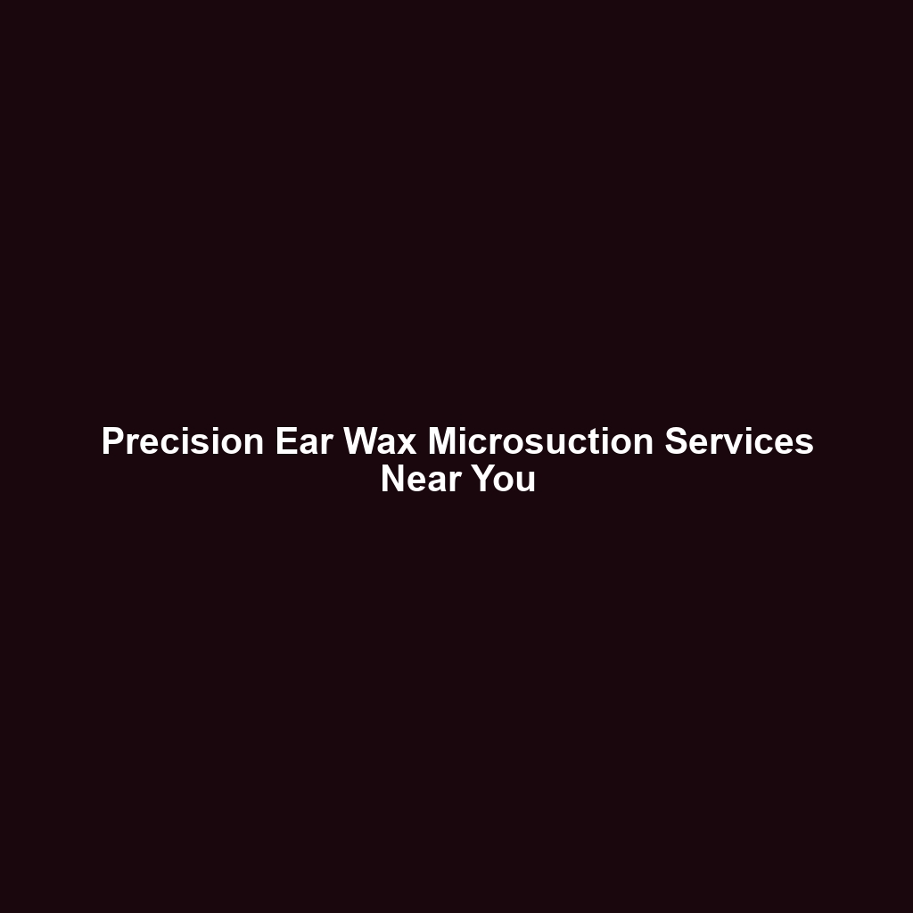 Precision Ear Wax Microsuction Services Near You